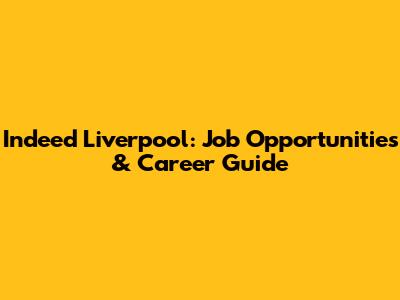 Indeed Liverpool: Job Opportunities & Career Guide