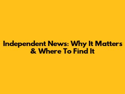 Independent News: Why It Matters & Where To Find It