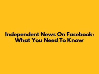 Independent News On Facebook: What You Need To Know