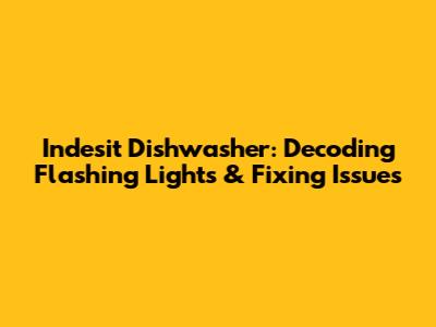 Indesit Dishwasher: Decoding Flashing Lights & Fixing Issues