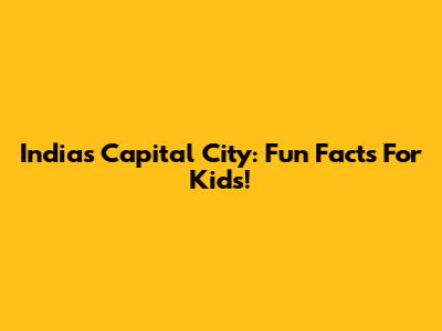 India's Capital City: Fun Facts For Kids!