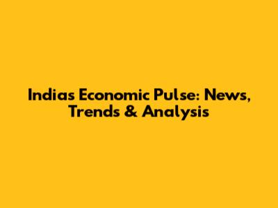 India's Economic Pulse: News, Trends & Analysis