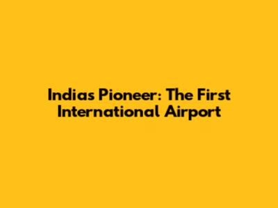 India's Pioneer: The First International Airport