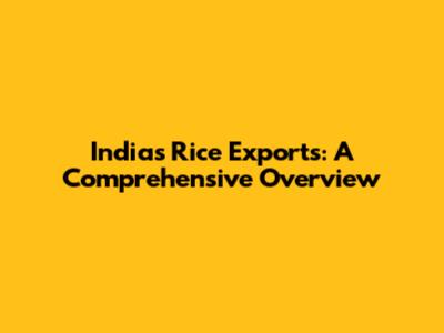 India's Rice Exports: A Comprehensive Overview