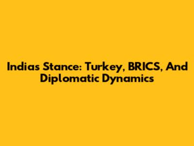 India's Stance: Turkey, BRICS, And Diplomatic Dynamics