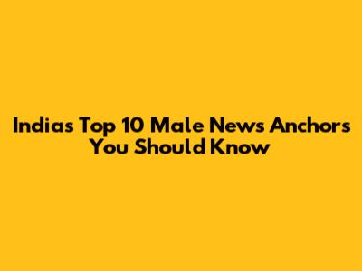 India's Top 10 Male News Anchors You Should Know