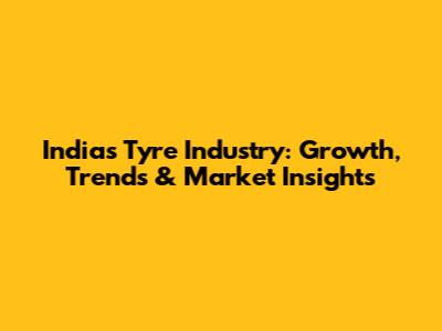 India's Tyre Industry: Growth, Trends & Market Insights