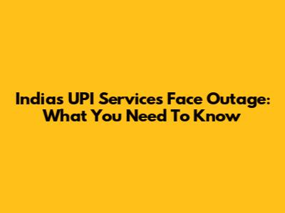 India's UPI Services Face Outage: What You Need To Know