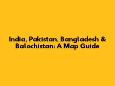 India, Pakistan, Bangladesh & Balochistan: A Map Guide