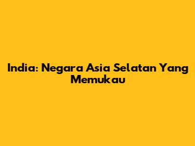 India: Negara Asia Selatan Yang Memukau