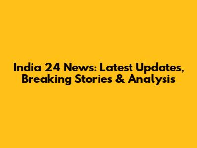 India 24 News: Latest Updates, Breaking Stories & Analysis