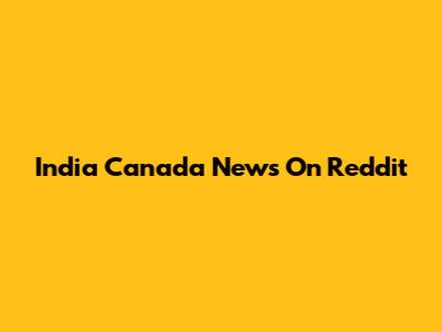 India Canada News On Reddit