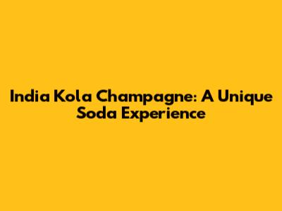 India Kola Champagne: A Unique Soda Experience