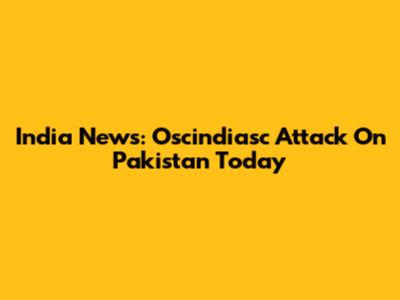 India News: Oscindiasc Attack On Pakistan Today