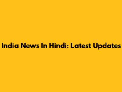 India News In Hindi: Latest Updates
