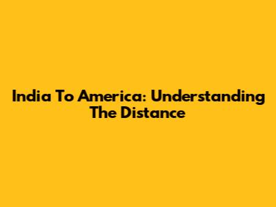 India To America: Understanding The Distance