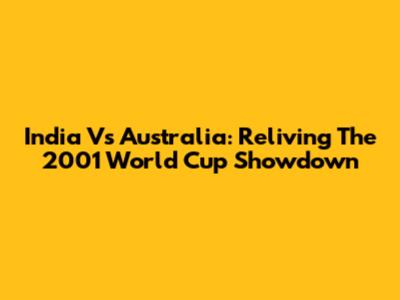 India Vs Australia: Reliving The 2001 World Cup Showdown