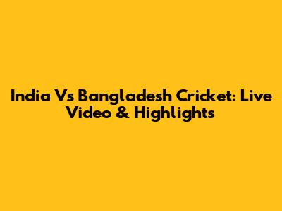 India Vs Bangladesh Cricket: Live Video & Highlights