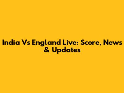 India Vs England Live: Score, News & Updates