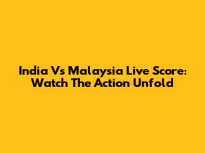 India Vs Malaysia Live Score: Watch The Action Unfold