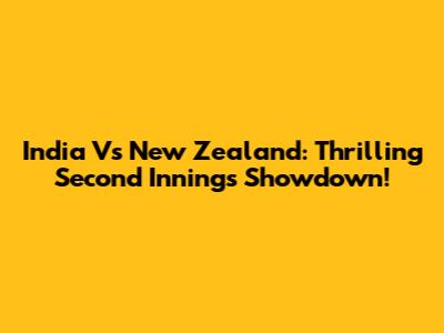 India Vs New Zealand: Thrilling Second Innings Showdown!