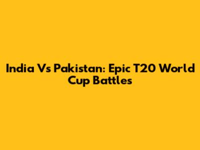 India Vs Pakistan: Epic T20 World Cup Battles