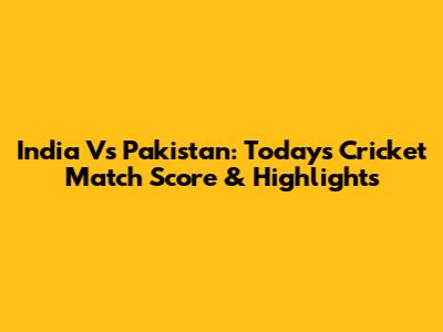 India Vs Pakistan: Today's Cricket Match Score & Highlights