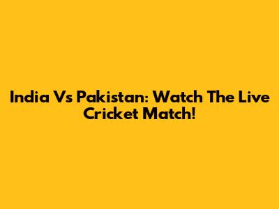 India Vs Pakistan: Watch The Live Cricket Match!