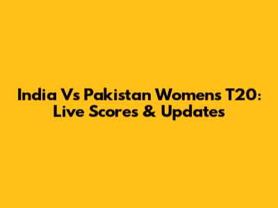 India Vs Pakistan Women's T20: Live Scores & Updates