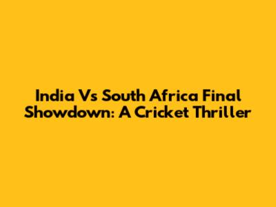 India Vs South Africa Final Showdown: A Cricket Thriller