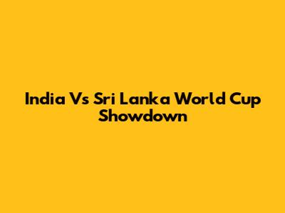 India Vs Sri Lanka World Cup Showdown