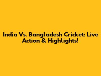 India Vs. Bangladesh Cricket: Live Action & Highlights!