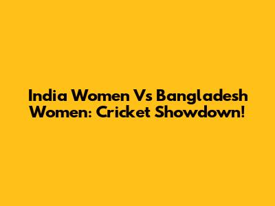India Women Vs Bangladesh Women: Cricket Showdown!