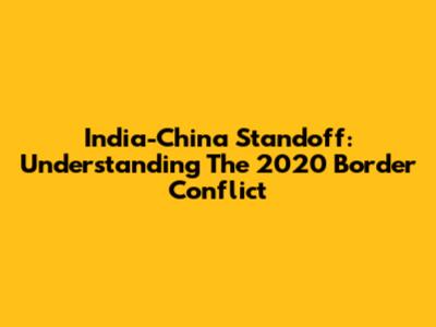 India-China Standoff: Understanding The 2020 Border Conflict