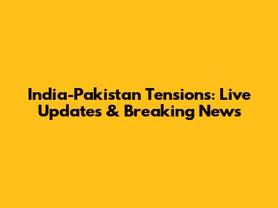 India-Pakistan Tensions: Live Updates & Breaking News
