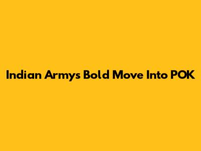 Indian Army's Bold Move Into POK