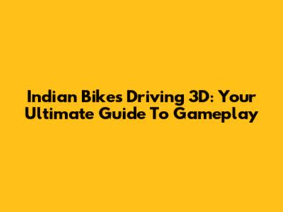 Indian Bikes Driving 3D: Your Ultimate Guide To Gameplay