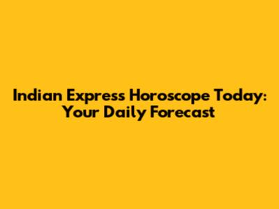Indian Express Horoscope Today: Your Daily Forecast