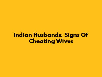 Indian Husbands: Signs Of Cheating Wives