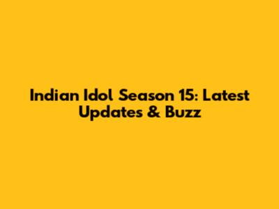 Indian Idol Season 15: Latest Updates & Buzz