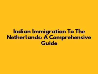 Indian Immigration To The Netherlands: A Comprehensive Guide