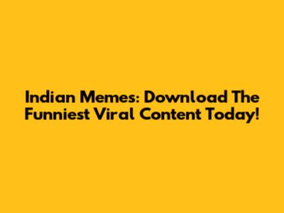 Indian Memes: Download The Funniest Viral Content Today!