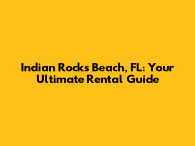 Indian Rocks Beach, FL: Your Ultimate Rental Guide