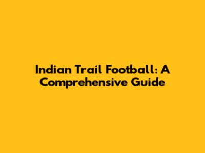 Indian Trail Football: A Comprehensive Guide