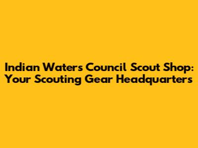 Indian Waters Council Scout Shop: Your Scouting Gear Headquarters