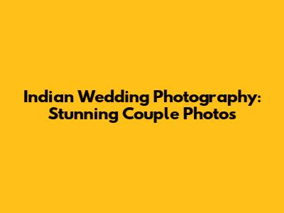 Indian Wedding Photography: Stunning Couple Photos