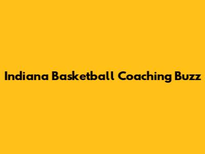 Indiana Basketball Coaching Buzz