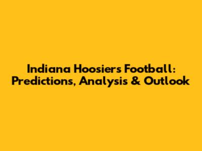 Indiana Hoosiers Football: Predictions, Analysis & Outlook