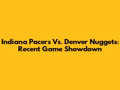 Indiana Pacers Vs. Denver Nuggets: Recent Game Showdown