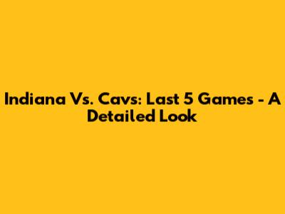 Indiana Vs. Cavs: Last 5 Games - A Detailed Look